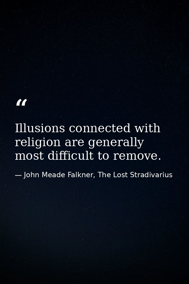 Illusions connected with religion are generally most difficult to remove. — John Meade Falkner, The Lost Stradivarius