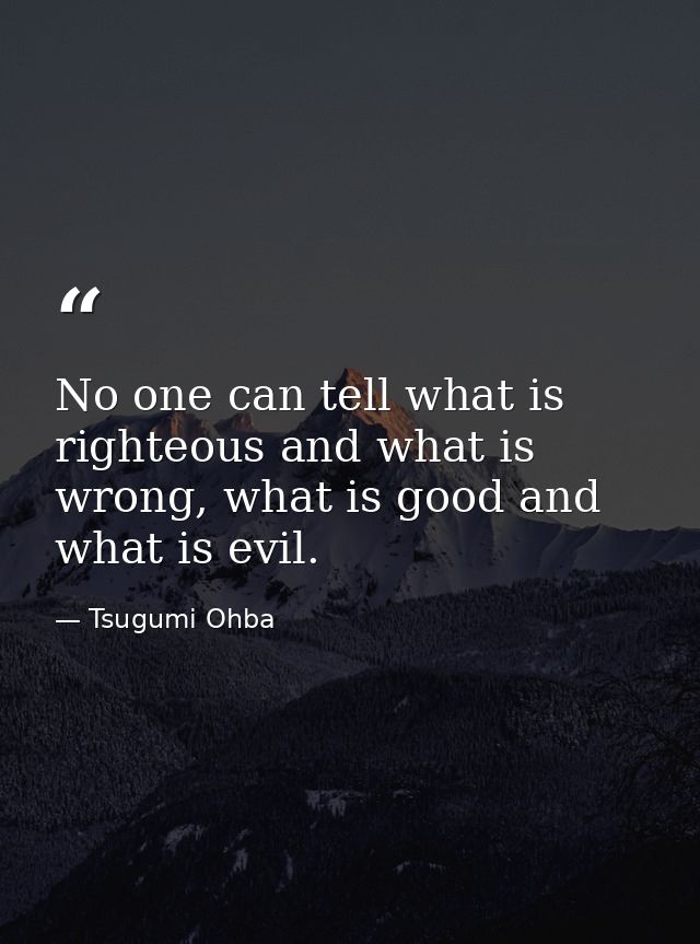 No one can tell what is righteous and what is wrong, what is good and what is evil. — Tsugumi Ohba