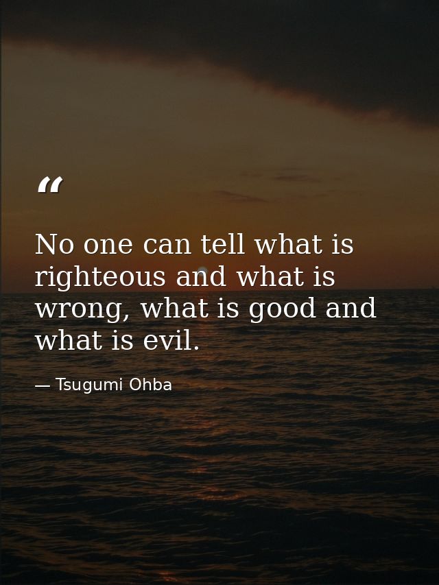 No one can tell what is righteous and what is wrong, what is good and what is evil. — Tsugumi Ohba
