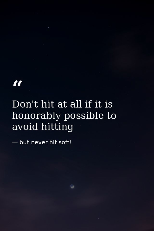 Don't hit at all if it is honorably possible to avoid hitting — but never hit soft!
