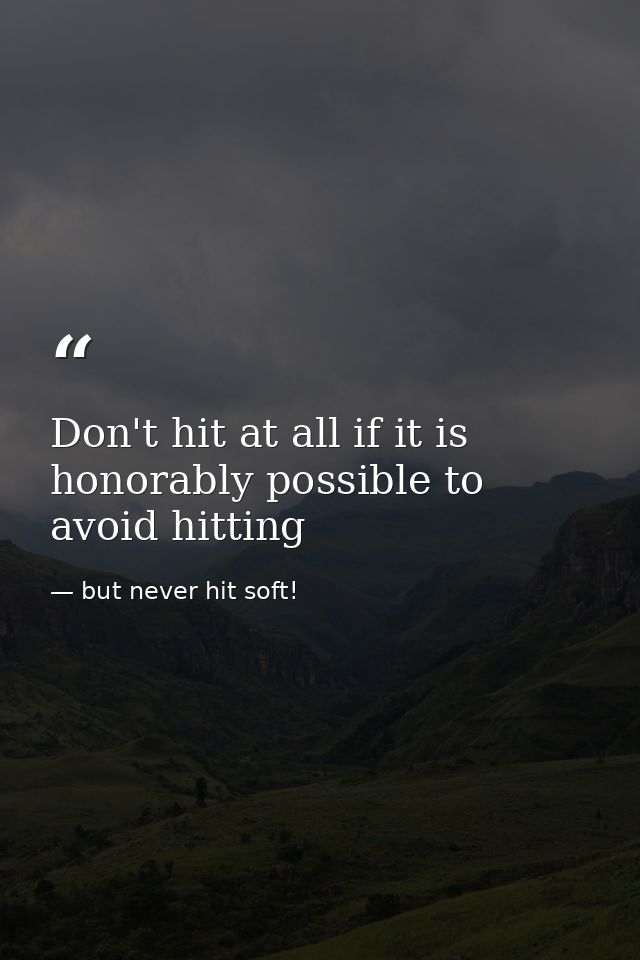 Don't hit at all if it is honorably possible to avoid hitting — but never hit soft!