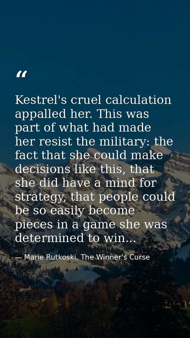 Kestrel's cruel calculation appalled her. This was part of what had made her resist the military: the fact that she coul — Marie Rutkoski, The Winner's Curse