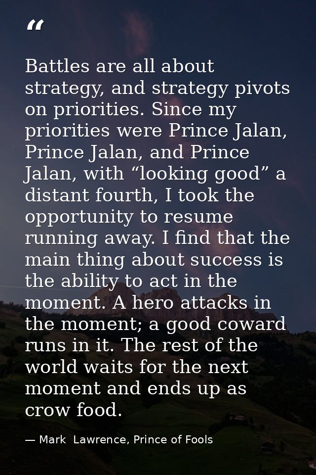 Battles are all about strategy, and strategy pivots on priorities. Since my priorities were Prince Jalan, Prince Jalan,  — Mark  Lawrence, Prince of Fools