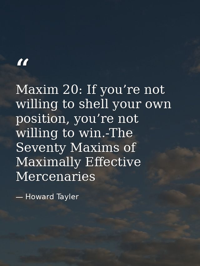Maxim 20: If you’re not willing to shell your own position, you’re not willing to win.-The Seventy Maxims of Maximally E — Howard Tayler