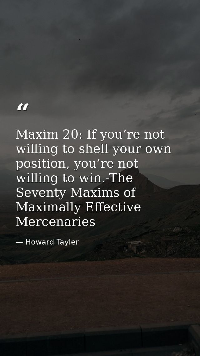Maxim 20: If you’re not willing to shell your own position, you’re not willing to win.-The Seventy Maxims of Maximally E — Howard Tayler