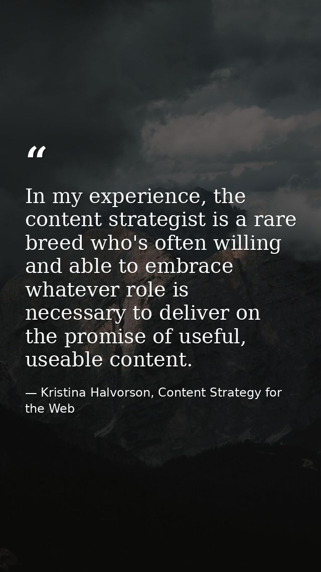 In my experience, the content strategist is a rare breed who's often willing and able to embrace whatever role is necess — Kristina Halvorson, Content Strategy for the Web