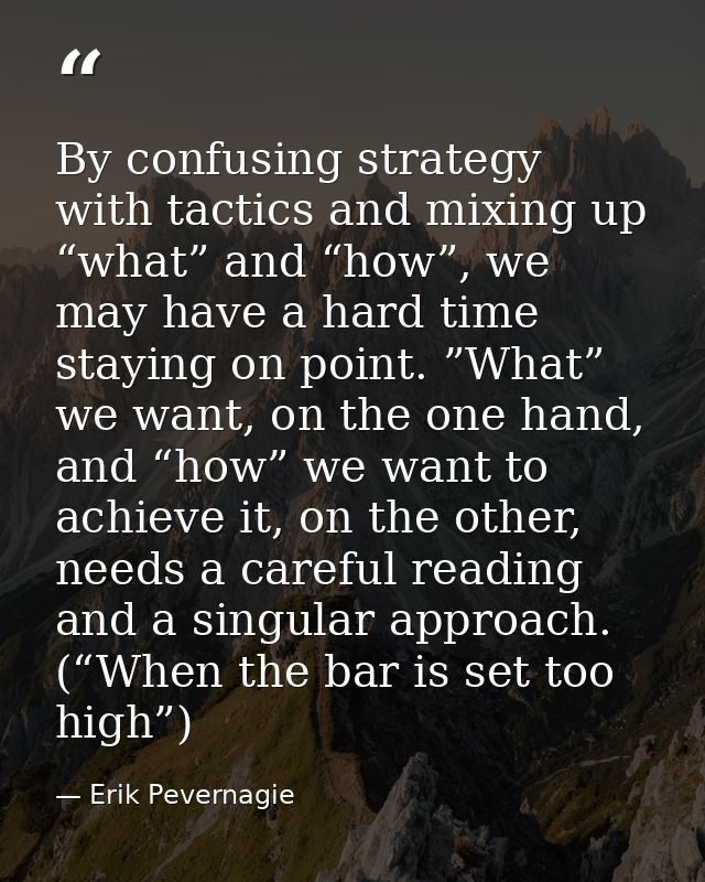 By confusing strategy with tactics and mixing up “what” and “how”, we may have a hard time staying on point. ”What” we w — Erik Pevernagie