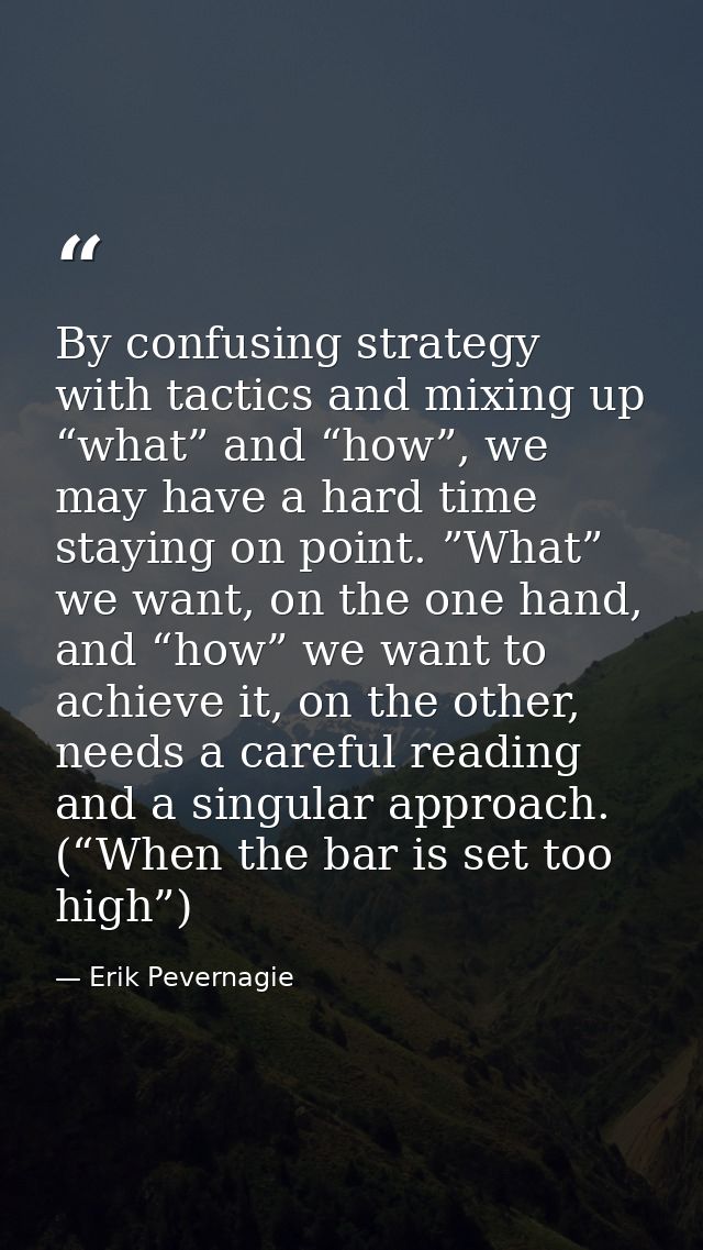 By confusing strategy with tactics and mixing up “what” and “how”, we may have a hard time staying on point. ”What” we w — Erik Pevernagie