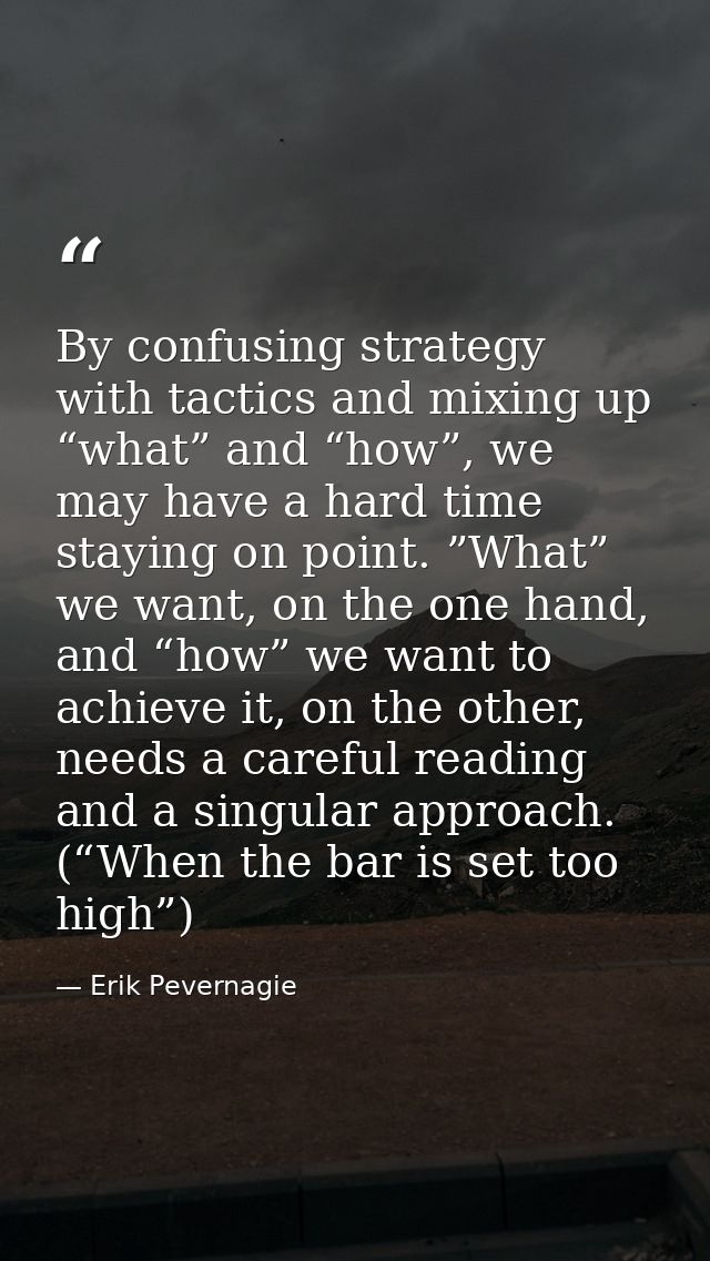 By confusing strategy with tactics and mixing up “what” and “how”, we may have a hard time staying on point. ”What” we w — Erik Pevernagie
