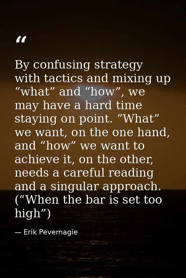 By confusing strategy with tactics and mixing up “what” and “how”, we may have a hard time staying on point. ”What” we w — Erik Pevernagie