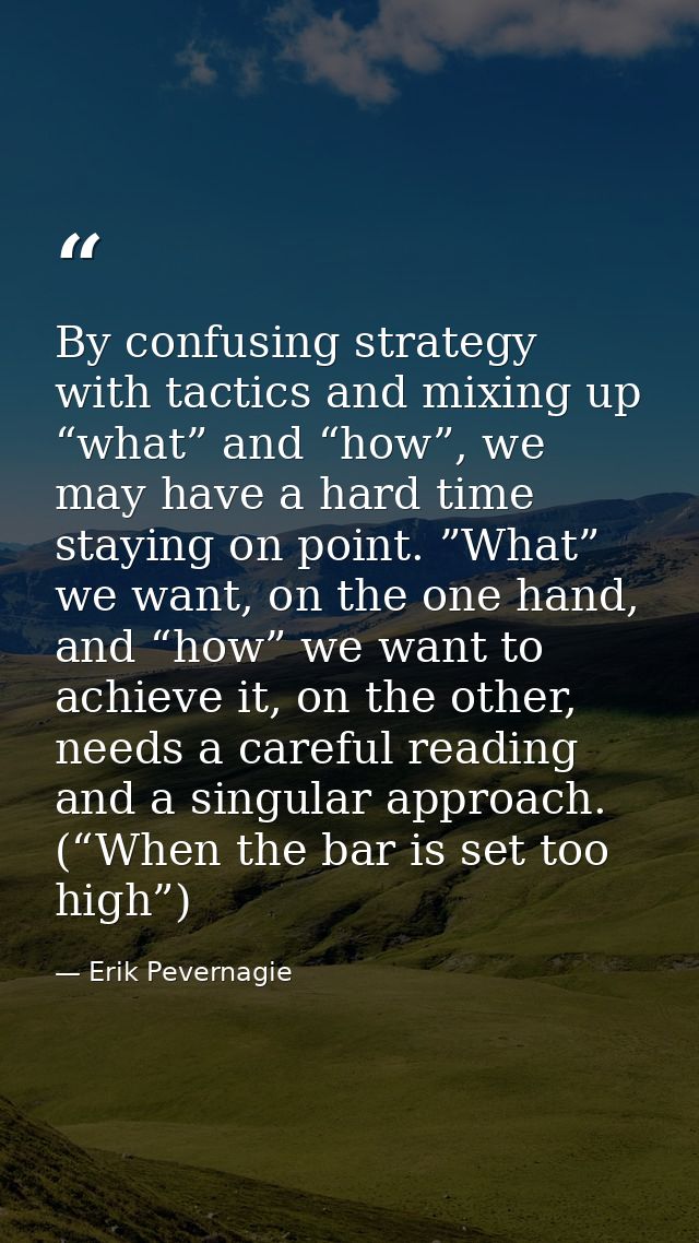 By confusing strategy with tactics and mixing up “what” and “how”, we may have a hard time staying on point. ”What” we w — Erik Pevernagie