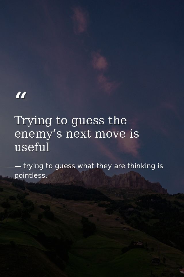 Trying to guess the enemy’s next move is useful — trying to guess what they are thinking is pointless.