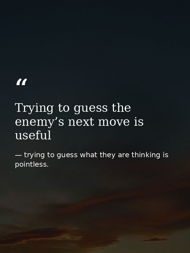 Trying to guess the enemy’s next move is useful — trying to guess what they are thinking is pointless.