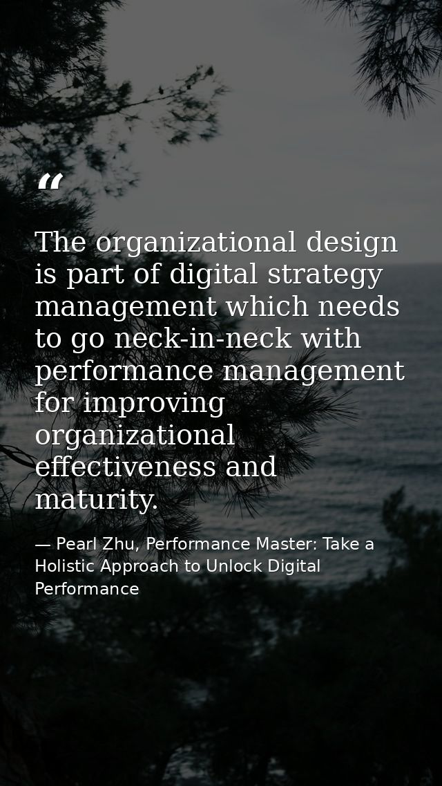 The organizational design is part of digital strategy management which needs to go neck-in-neck with performance managem — Pearl Zhu, Performance Master: Take a Holistic Approach to Unlock Digital Performance