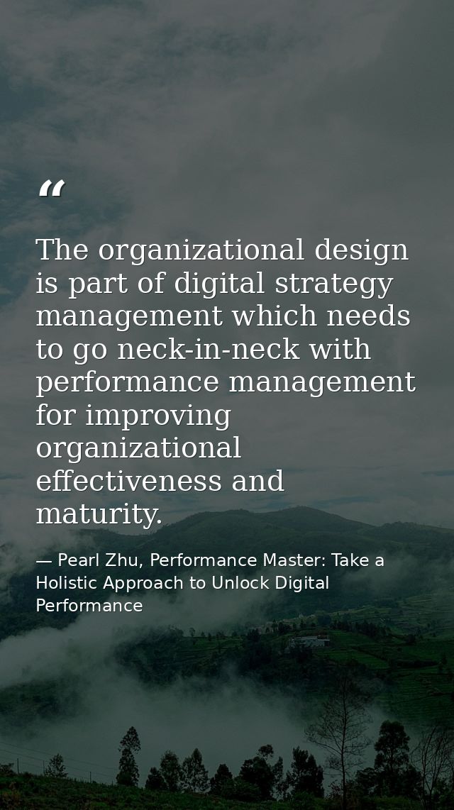 The organizational design is part of digital strategy management which needs to go neck-in-neck with performance managem — Pearl Zhu, Performance Master: Take a Holistic Approach to Unlock Digital Performance