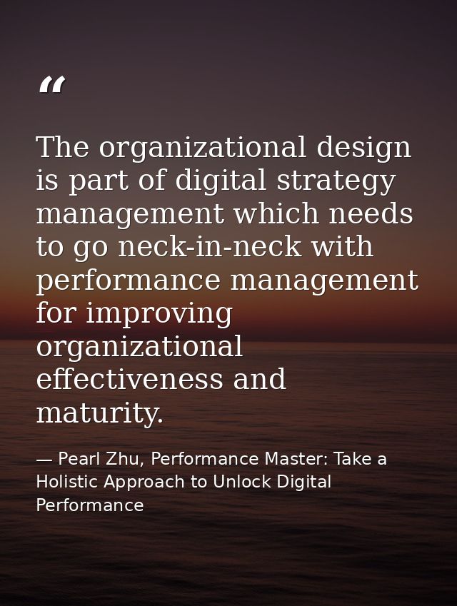 The organizational design is part of digital strategy management which needs to go neck-in-neck with performance managem — Pearl Zhu, Performance Master: Take a Holistic Approach to Unlock Digital Performance