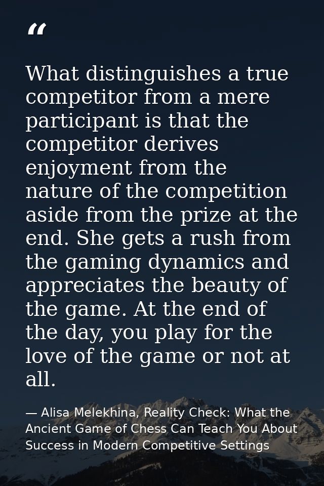 What distinguishes a true competitor from a mere participant is that the competitor derives enjoyment from the nature of — Alisa Melekhina, Reality Check: What the Ancient Game of Chess Can Teach You About Success in Modern Competitive Settings