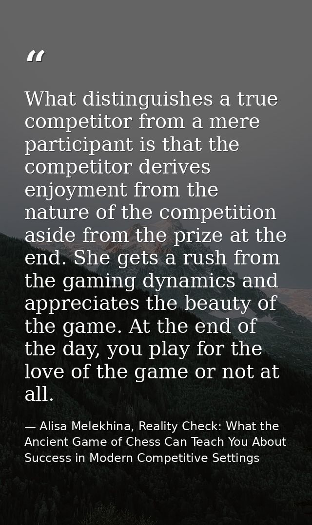 What distinguishes a true competitor from a mere participant is that the competitor derives enjoyment from the nature of — Alisa Melekhina, Reality Check: What the Ancient Game of Chess Can Teach You About Success in Modern Competitive Settings