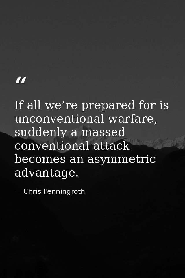 If all we’re prepared for is unconventional warfare, suddenly a massed conventional attack becomes an asymmetric advanta — Chris Penningroth