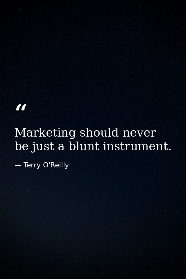 Marketing should never be just a blunt instrument. — Terry O'Reilly