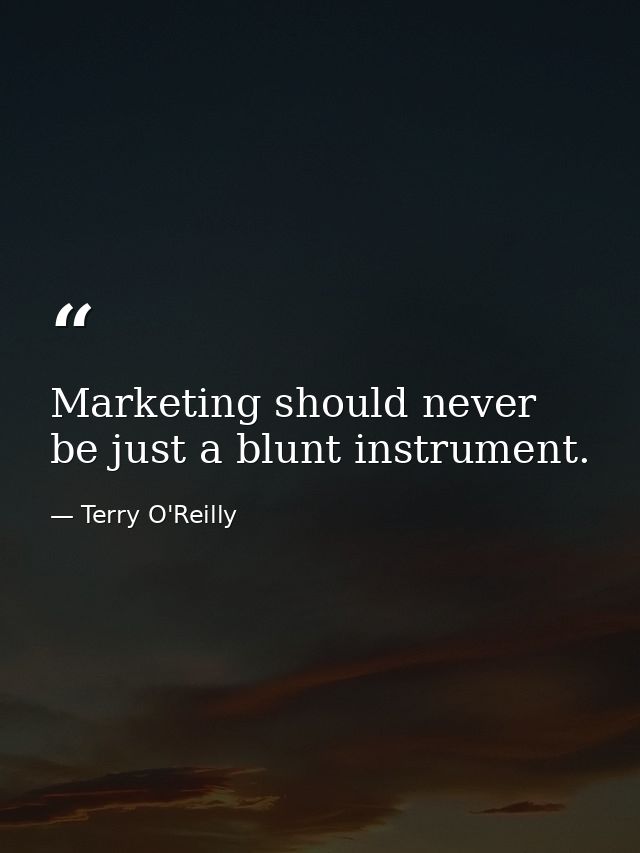 Marketing should never be just a blunt instrument. — Terry O'Reilly