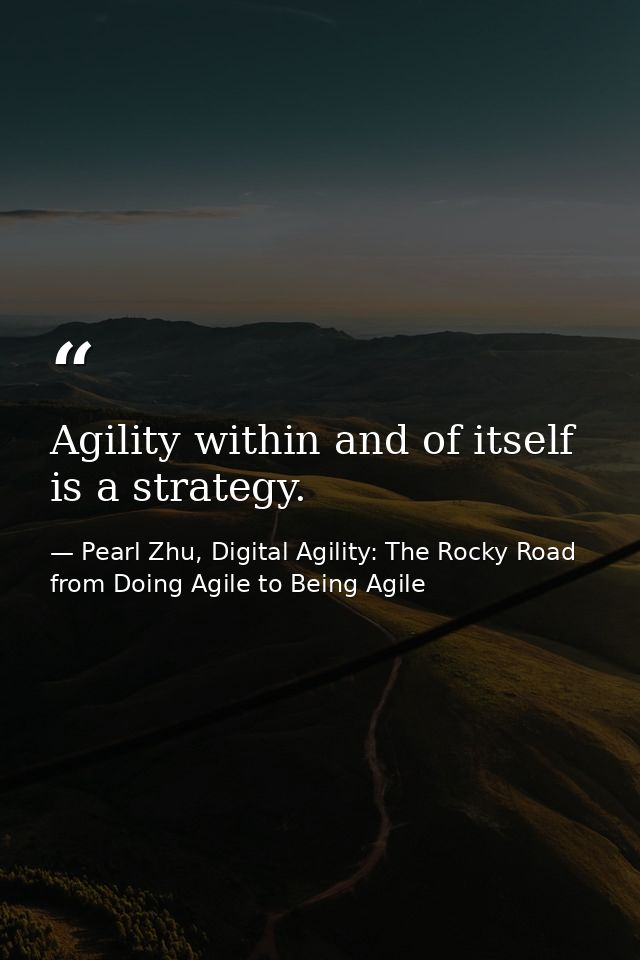 Agility within and of itself is a strategy. — Pearl Zhu, Digital Agility: The Rocky Road from Doing Agile to Being Agile
