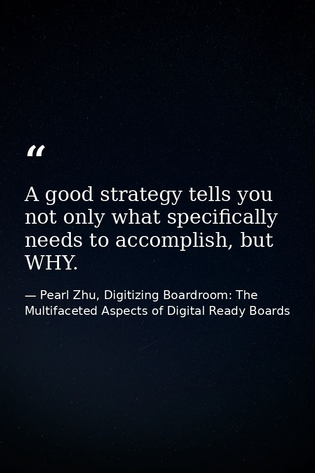 A good strategy tells you not only what specifically needs to accomplish, but WHY. — Pearl Zhu, Digitizing Boardroom: The Multifaceted Aspects of Digital Ready Boards