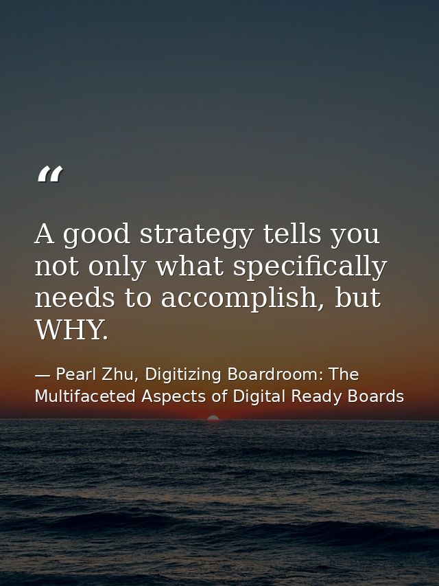 A good strategy tells you not only what specifically needs to accomplish, but WHY. — Pearl Zhu, Digitizing Boardroom: The Multifaceted Aspects of Digital Ready Boards