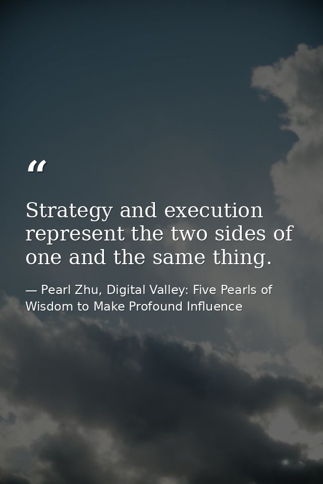 Strategy and execution represent the two sides of one and the same thing. — Pearl Zhu, Digital Valley: Five Pearls of Wisdom to Make Profound Influence
