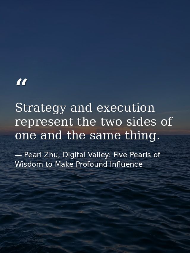 Strategy and execution represent the two sides of one and the same thing. — Pearl Zhu, Digital Valley: Five Pearls of Wisdom to Make Profound Influence