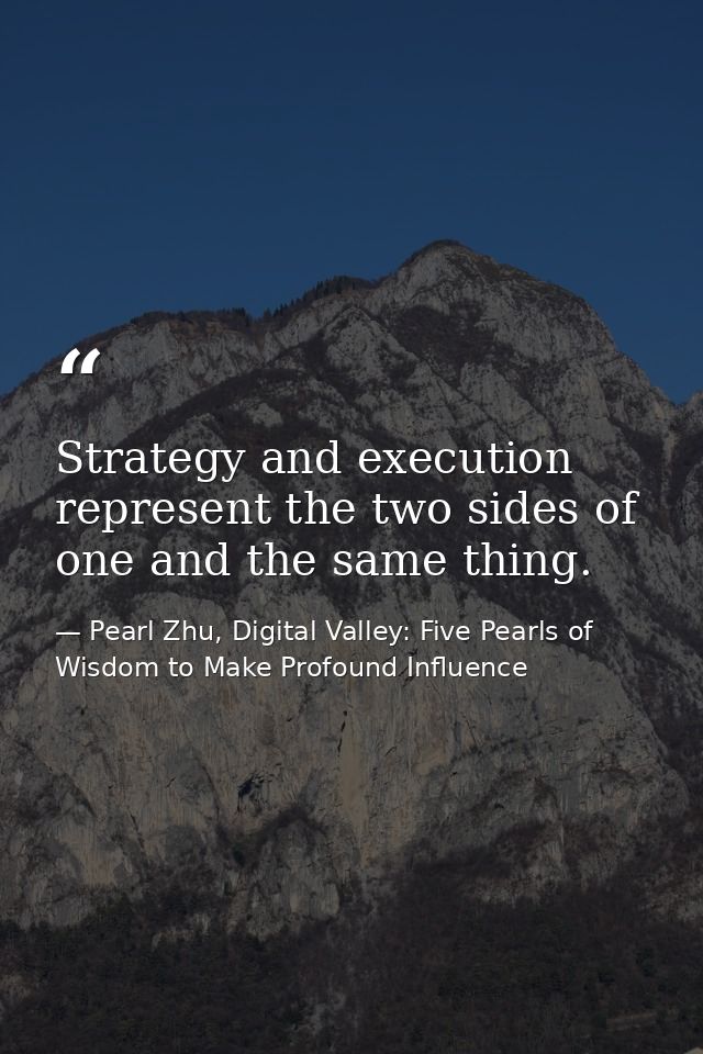 Strategy and execution represent the two sides of one and the same thing. — Pearl Zhu, Digital Valley: Five Pearls of Wisdom to Make Profound Influence