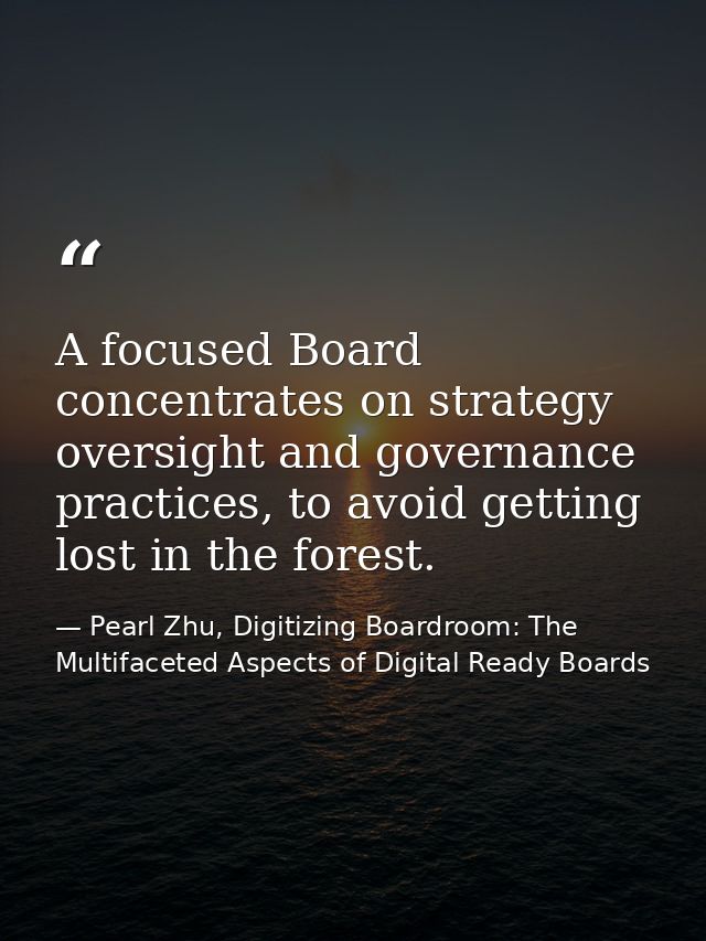 A focused Board concentrates on strategy oversight and governance practices, to avoid getting lost in the forest. — Pearl Zhu, Digitizing Boardroom: The Multifaceted Aspects of Digital Ready Boards