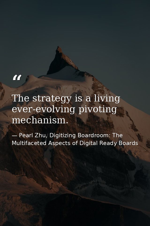 The strategy is a living ever-evolving pivoting mechanism. — Pearl Zhu, Digitizing Boardroom: The Multifaceted Aspects of Digital Ready Boards