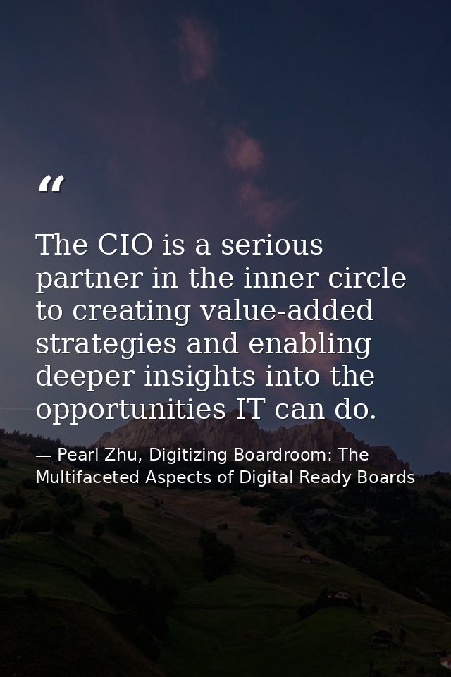 The CIO is a serious partner in the inner circle to creating value-added strategies and enabling deeper insights into th — Pearl Zhu, Digitizing Boardroom: The Multifaceted Aspects of Digital Ready Boards