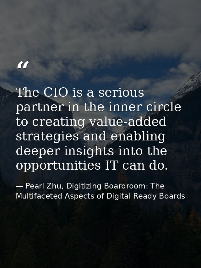The CIO is a serious partner in the inner circle to creating value-added strategies and enabling deeper insights into th — Pearl Zhu, Digitizing Boardroom: The Multifaceted Aspects of Digital Ready Boards