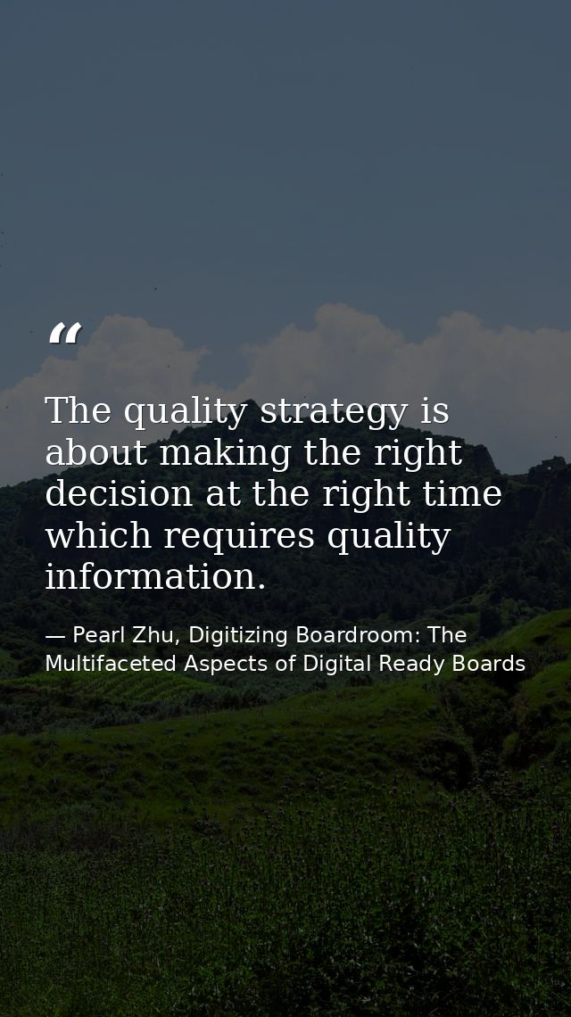 The quality strategy is about making the right decision at the right time which requires quality information. — Pearl Zhu, Digitizing Boardroom: The Multifaceted Aspects of Digital Ready Boards
