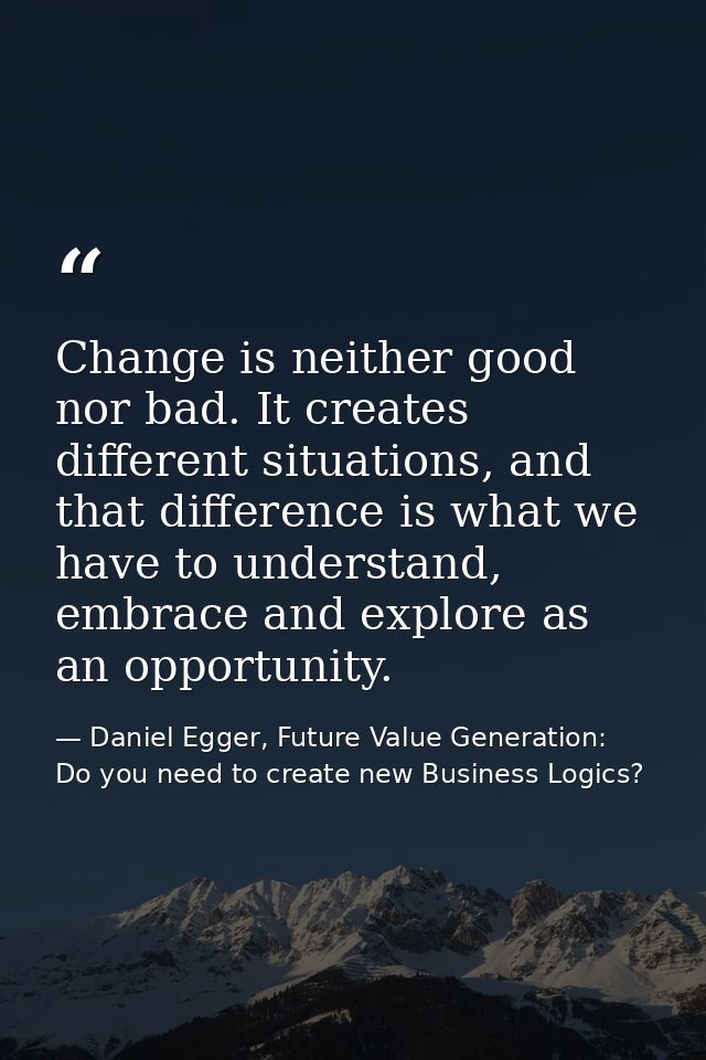 Change is neither good nor bad. It creates different situations, and that difference is what we have to understand, embr — Daniel Egger, Future Value Generation: Do you need to create new Business Logics?