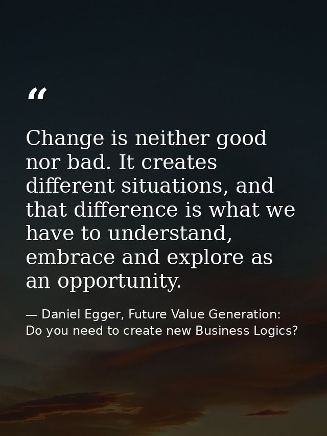 Change is neither good nor bad. It creates different situations, and that difference is what we have to understand, embr — Daniel Egger, Future Value Generation: Do you need to create new Business Logics?