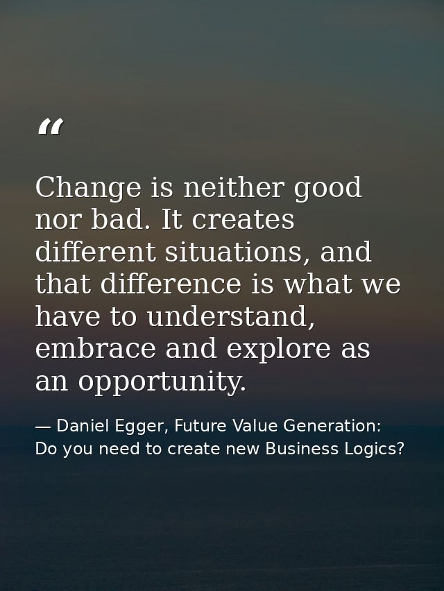 Change is neither good nor bad. It creates different situations, and that difference is what we have to understand, embr — Daniel Egger, Future Value Generation: Do you need to create new Business Logics?