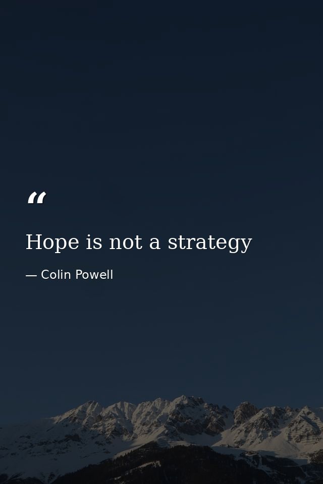 Hope is not a strategy — Colin Powell