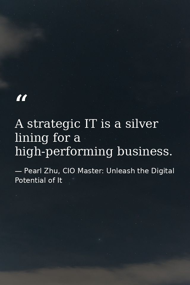 A strategic IT is a silver lining for a high-performing business. — Pearl Zhu, CIO Master: Unleash the Digital Potential of It