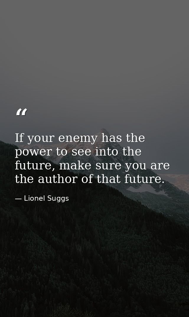 If your enemy has the power to see into the future, make sure you are the author of that future. — Lionel Suggs