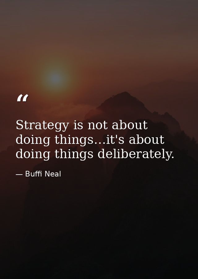 Strategy is not about doing things…it's about doing things deliberately. — Buffi Neal