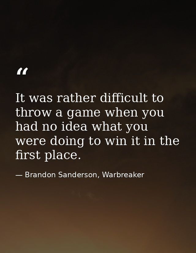 It was rather difficult to throw a game when you had no idea what you were doing to win it in the first place. — Brandon Sanderson, Warbreaker