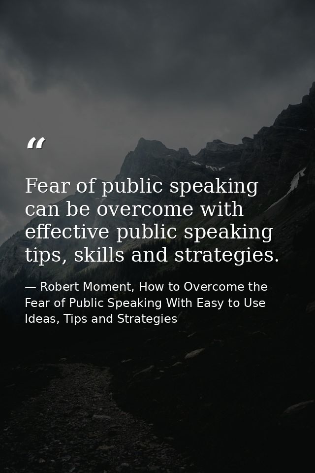 Fear of public speaking can be overcome with effective public speaking tips, skills and strategies. — Robert Moment, How to Overcome the Fear of Public Speaking With Easy to Use Ideas, Tips and Strategies