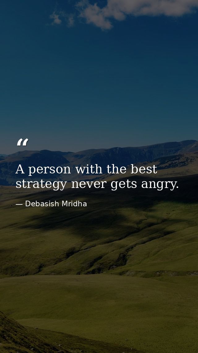 A person with the best strategy never gets angry. — Debasish Mridha