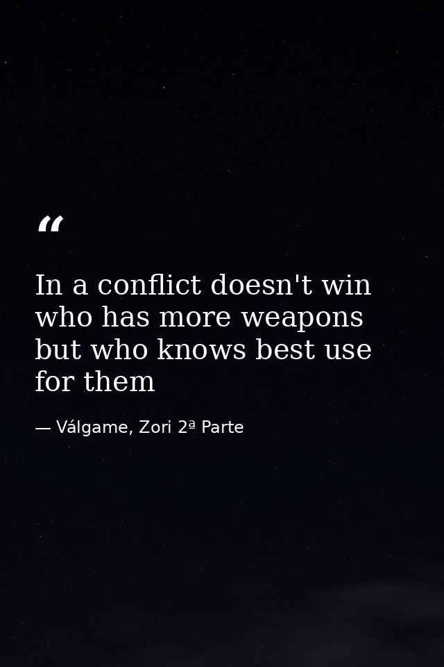 In a conflict doesn't win who has more weapons but who knows best use for them — Válgame, Zori 2ª Parte
