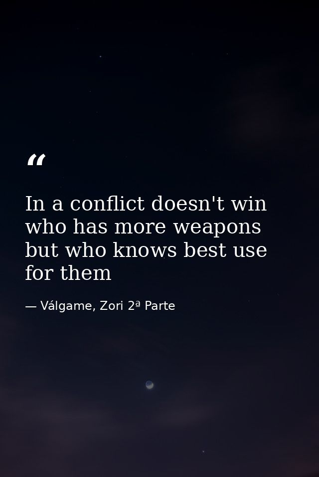 In a conflict doesn't win who has more weapons but who knows best use for them — Válgame, Zori 2ª Parte