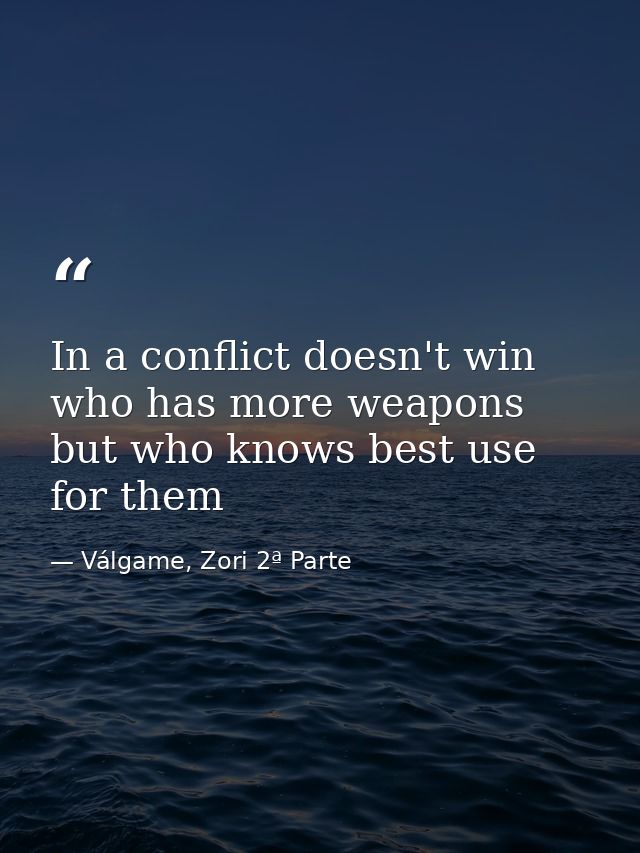 In a conflict doesn't win who has more weapons but who knows best use for them — Válgame, Zori 2ª Parte