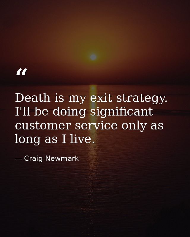 Death is my exit strategy. I'll be doing significant customer service only as long as I live. — Craig Newmark